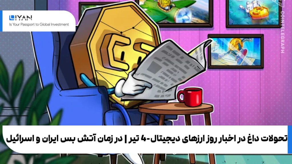 تحولات داغ در اخبار روز ارزهای دیجیتال-4 تیر | در زمان آتش بس ایران و اسرائیل