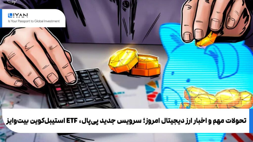 تحولات مهم و اخبار ارز دیجیتال امروز؛ سرویس جدید پیپال، ETF استیبلکوین بیتوایز