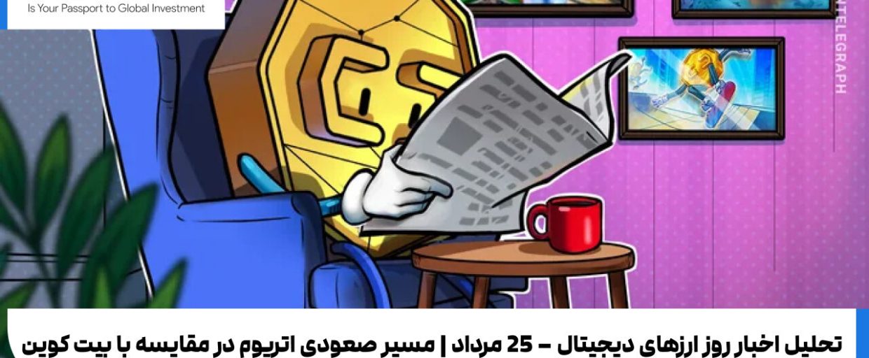 تحلیل اخبار روز ارزهای دیجیتال–25 مرداد | مسیر صعودی اتریوم در مقایسه با بیت کوین